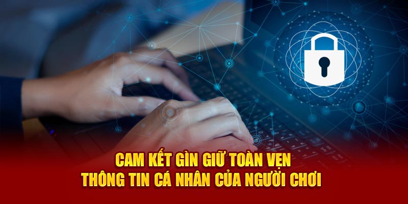 Cam kết gìn giữ toàn vẹn thông tin cá nhân của người chơi 